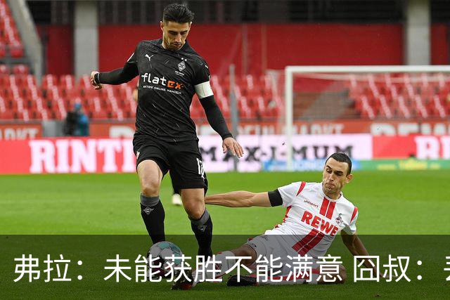 弗拉：未能获胜不能满意 囧叔：丢球是糟糕的错误