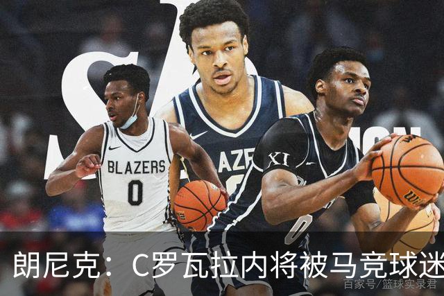 朗尼克：C罗瓦拉内将被马竞球迷特别针对 要做准备